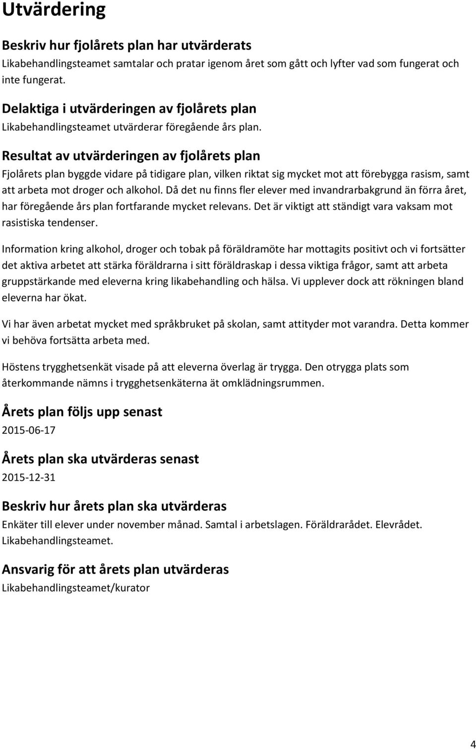 Resultat av utvärderingen av fjolårets plan Fjolårets plan byggde vidare på tidigare plan, vilken riktat sig mycket mot att förebygga rasism, samt att arbeta mot droger och alkohol.