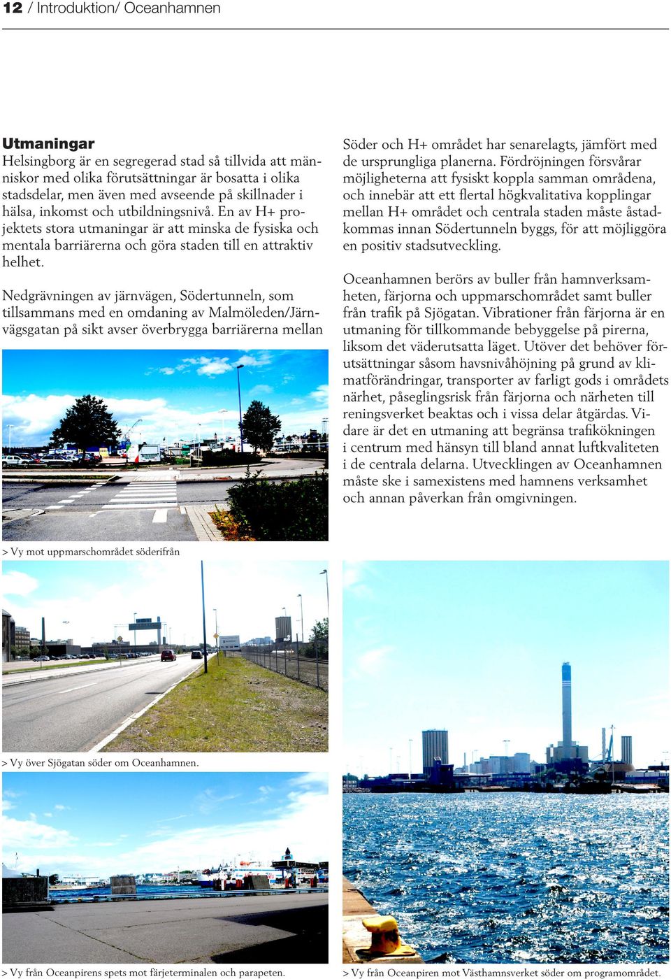 Nedgrävningen av järnvägen, Södertunneln, som tillsammans med en omdaning av Malmöleden/Järnvägsgatan på sikt avser överbrygga barriärerna mellan Söder och H+ området har senarelagts, jämfört med de