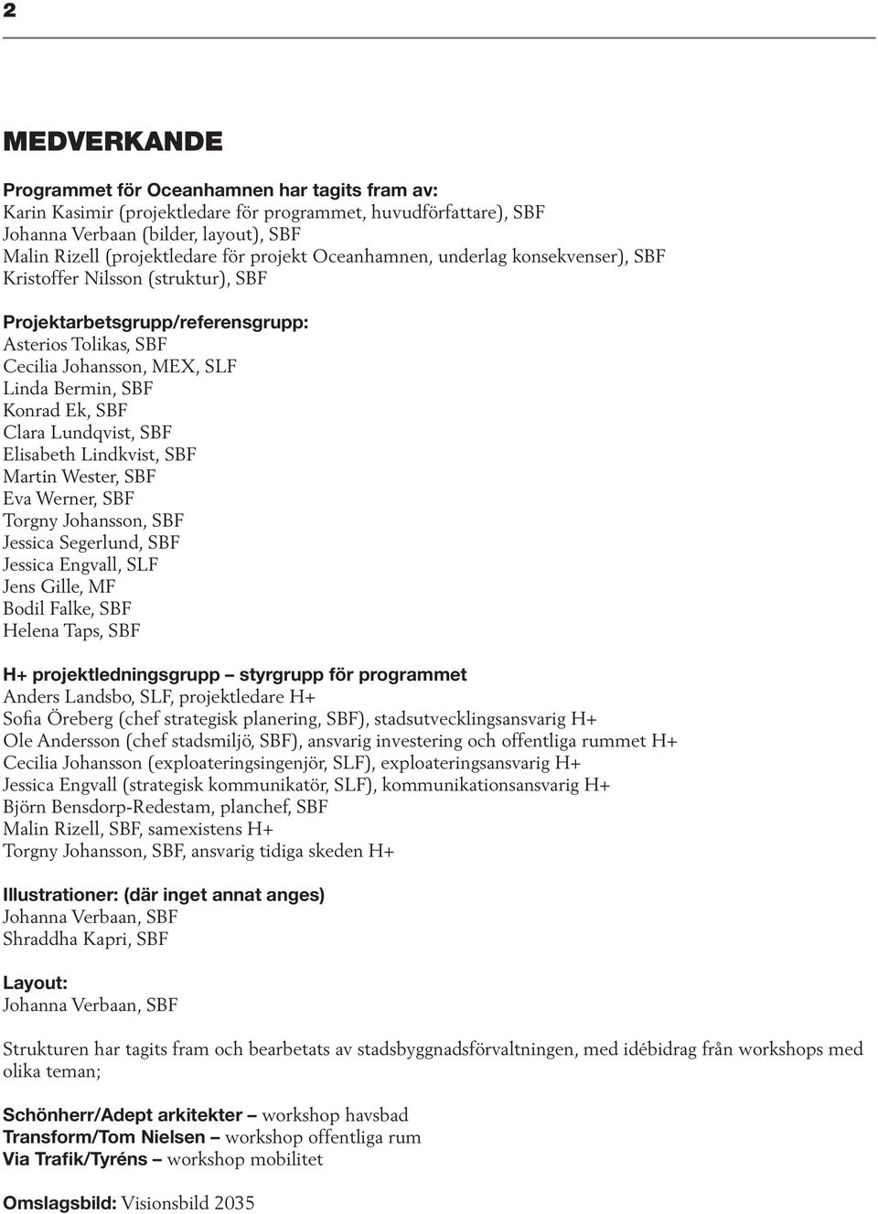 SBF Clara Lundqvist, SBF Elisabeth Lindkvist, SBF Martin Wester, SBF Eva Werner, SBF Torgny Johansson, SBF Jessica Segerlund, SBF Jessica Engvall, SLF Jens Gille, MF Bodil Falke, SBF Helena Taps, SBF