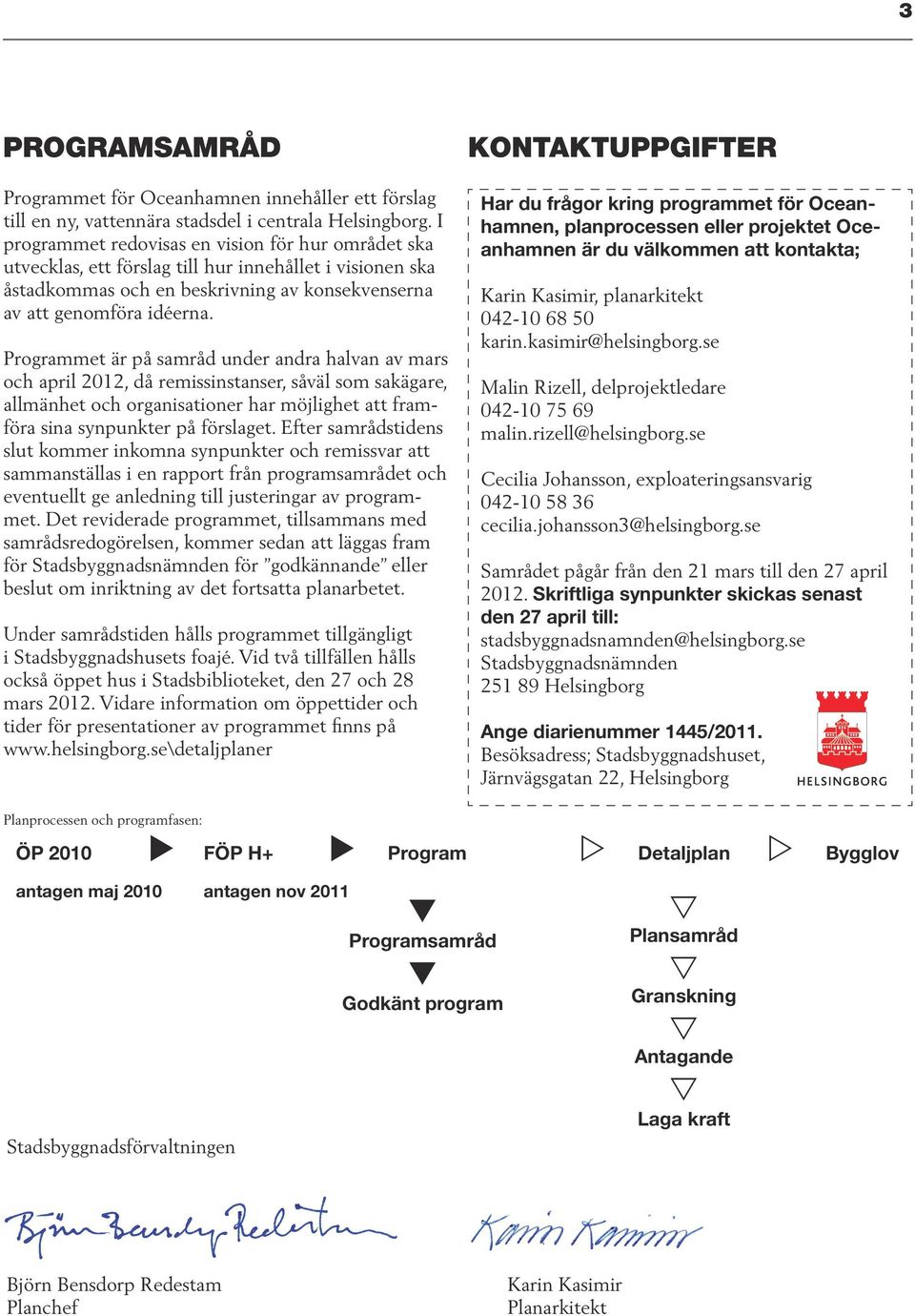 Programmet är på samråd under andra halvan av mars och april 2012, då remissinstanser, såväl som sakägare, allmänhet och organisationer har möjlighet att framföra sina synpunkter på förslaget.