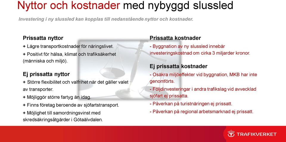 + Finns företag beroende av sjöfartstransport. + Möjlighet till samordningsvinst med skredsäkringsåtgärder i Götaälvdalen.