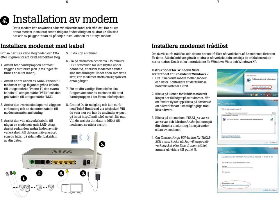 Installera modemet med kabel Gör så här: Läs varje steg nedan och titta efter i figuren för att förstå respektive steg. 1.