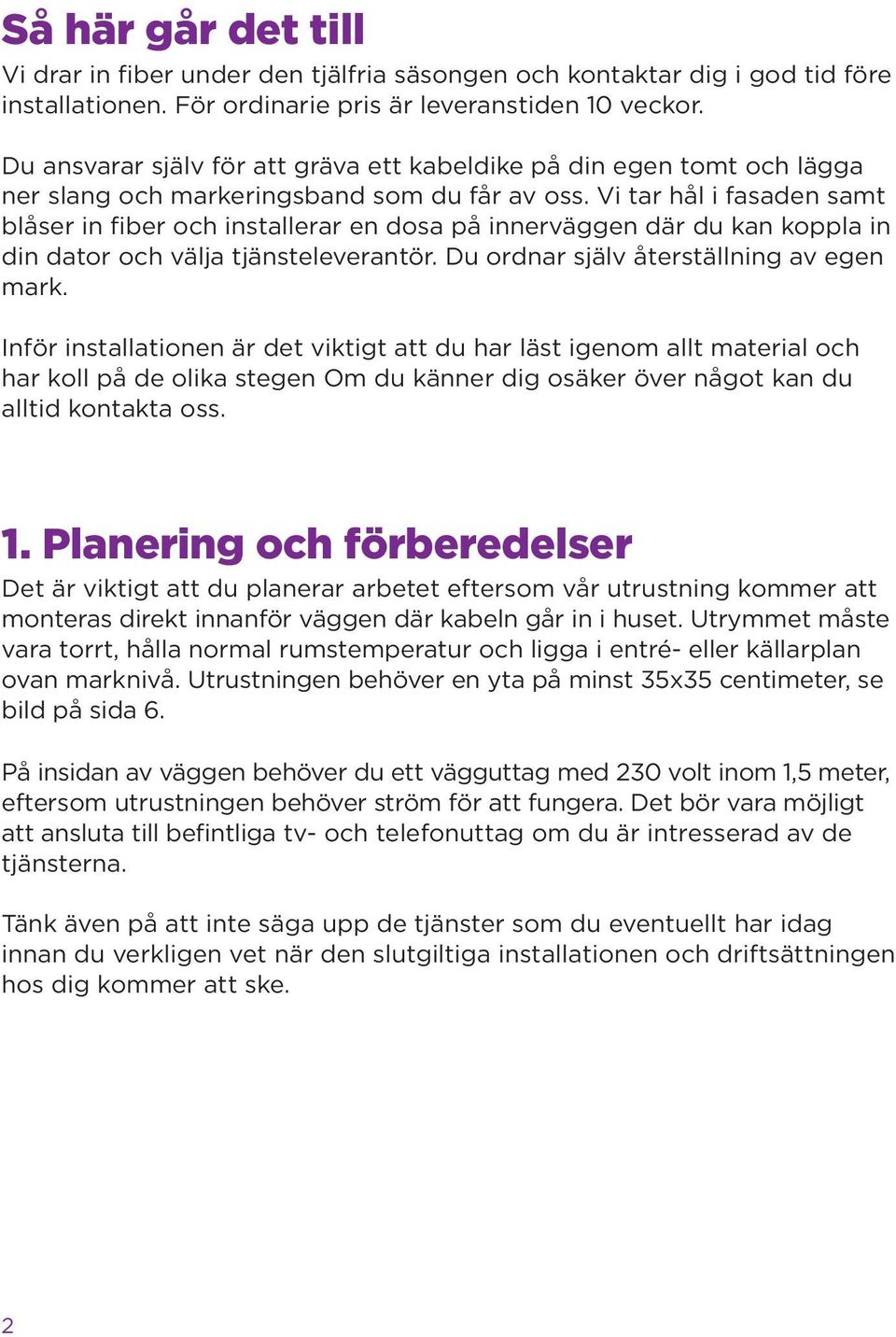 Vi tar hål i fasaden samt blåser in fiber och installerar en dosa på innerväggen där du kan koppla in din dator och välja tjänsteleverantör. Du ordnar själv återställning av egen mark.