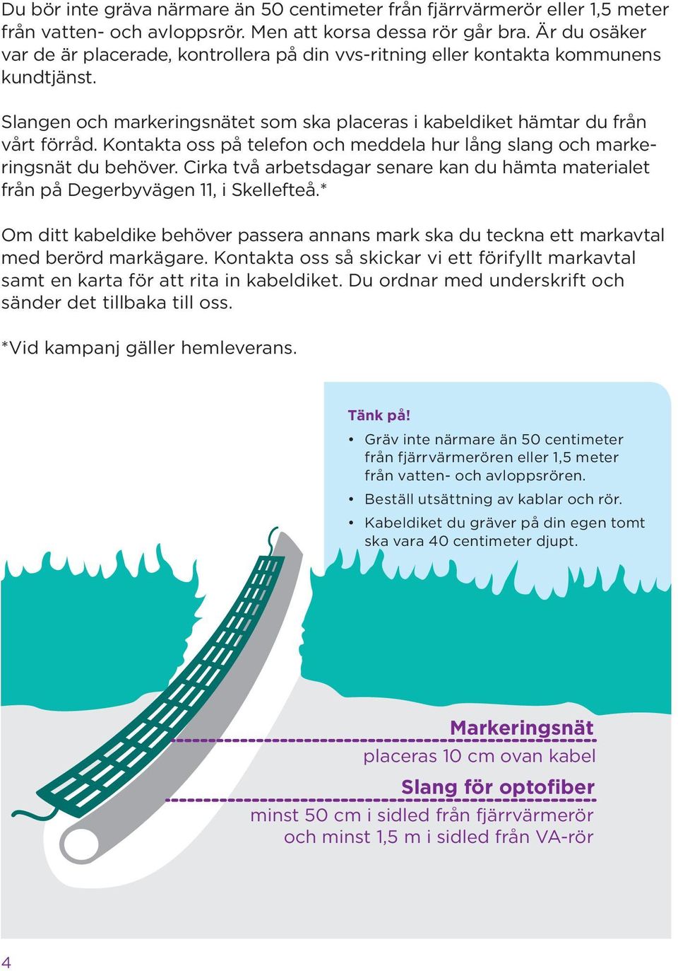 Kontakta oss på telefon och meddela hur lång slang och markeringsnät du behöver. Cirka två arbetsdagar senare kan du hämta materialet från på Degerbyvägen 11, i Skellefteå.