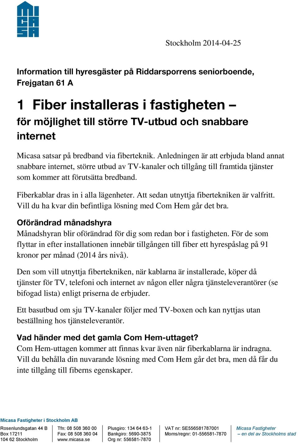 Att sedan utnyttja fibertekniken är valfritt. Vill du ha kvar din befintliga lösning med Com Hem går det bra. Månadshyran blir oförändrad för dig som redan bor i fastigheten.