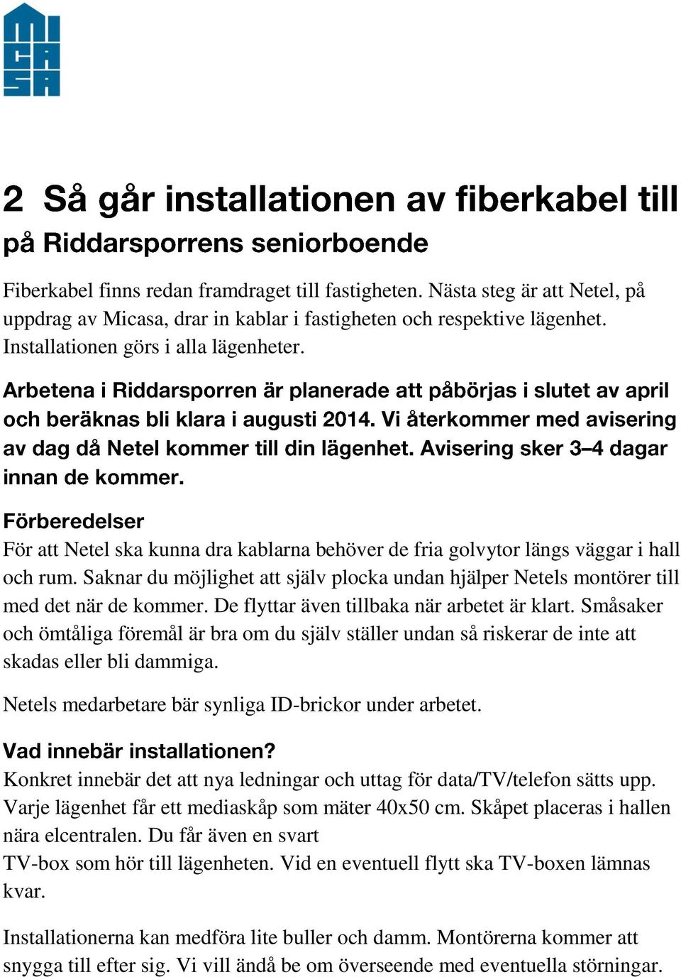 De flyttar även tillbaka när arbetet är klart. Småsaker och ömtåliga föremål är bra om du själv ställer undan så riskerar de inte att skadas eller bli dammiga.