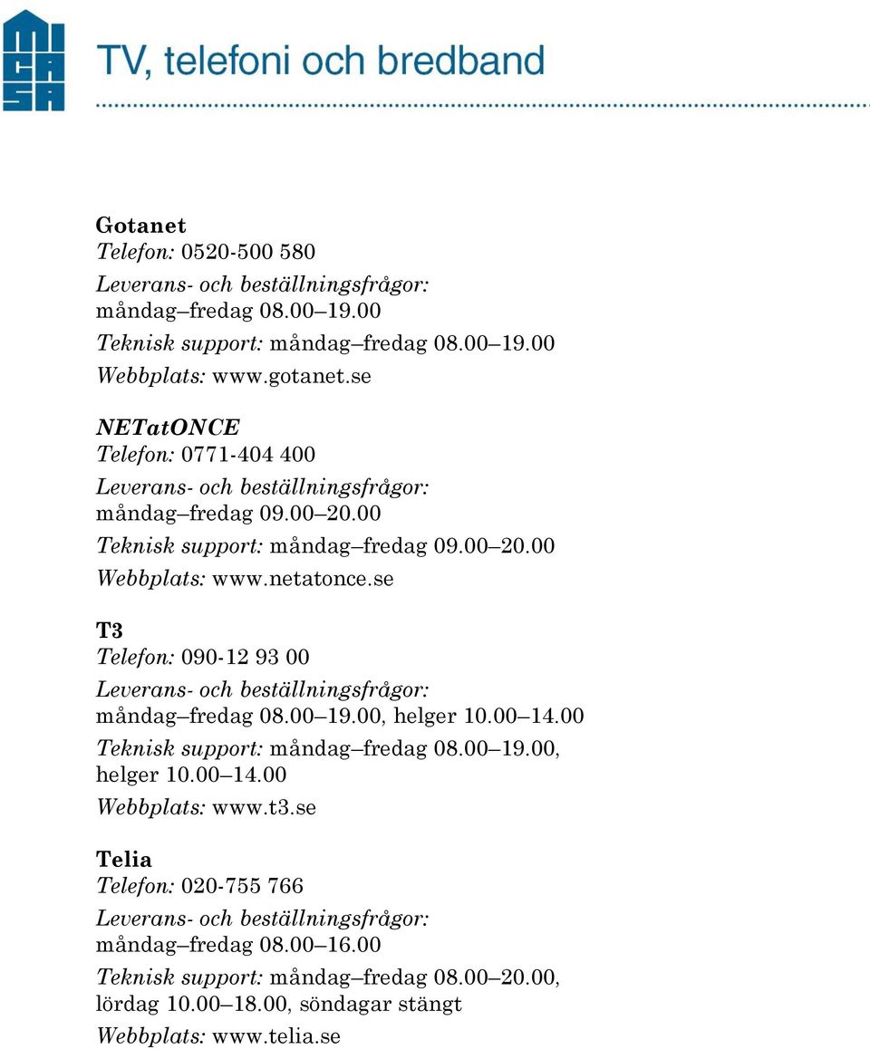 se T3 Telefon: 090-12 93 00 måndag fredag 08.00 19.00, helger 10.00 14.00 Teknisk support: måndag fredag 08.00 19.00, helger 10.00 14.00 Webbplats: www.