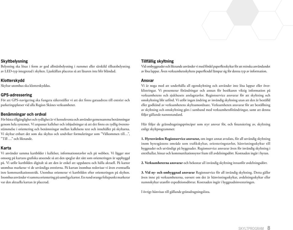 GPS-adressering För att GPS-navigering ska fungera säkerställer vi att det finns gatuadress till entréer och parkeringsplatser vid alla Region Skånes verksamheter.