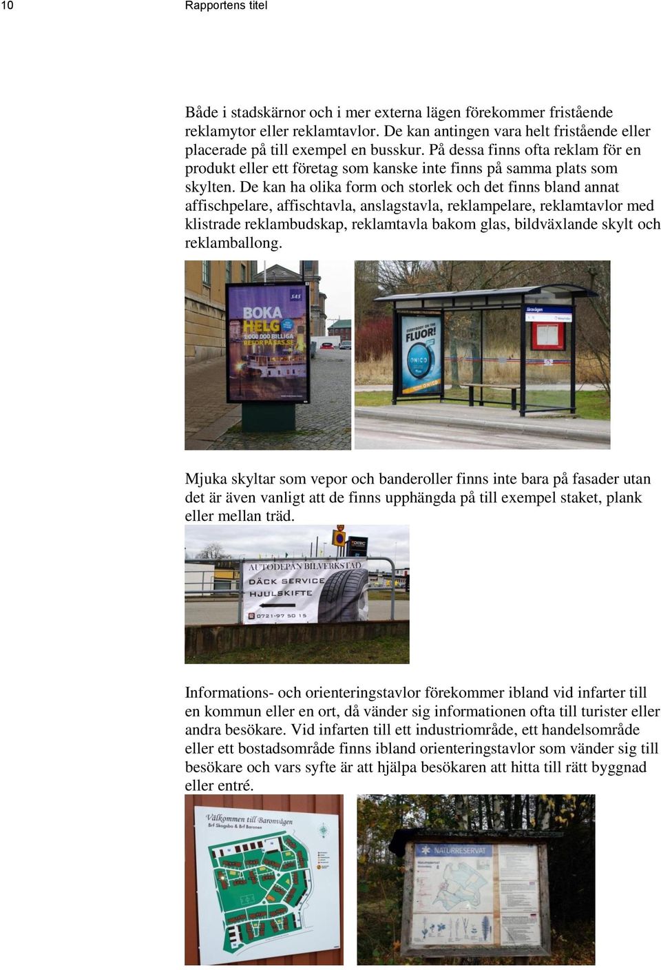 De kan ha olika form och storlek och det finns bland annat affischpelare, affischtavla, anslagstavla, reklampelare, reklamtavlor med klistrade reklambudskap, reklamtavla bakom glas, bildväxlande