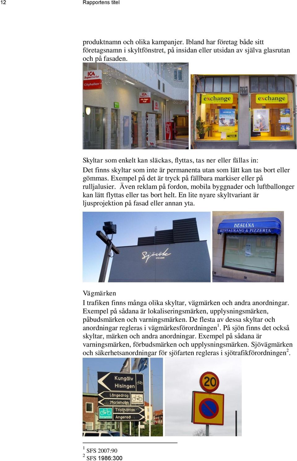 Exempel på det är tryck på fällbara markiser eller på rulljalusier. Även reklam på fordon, mobila byggnader och luftballonger kan lätt flyttas eller tas bort helt.