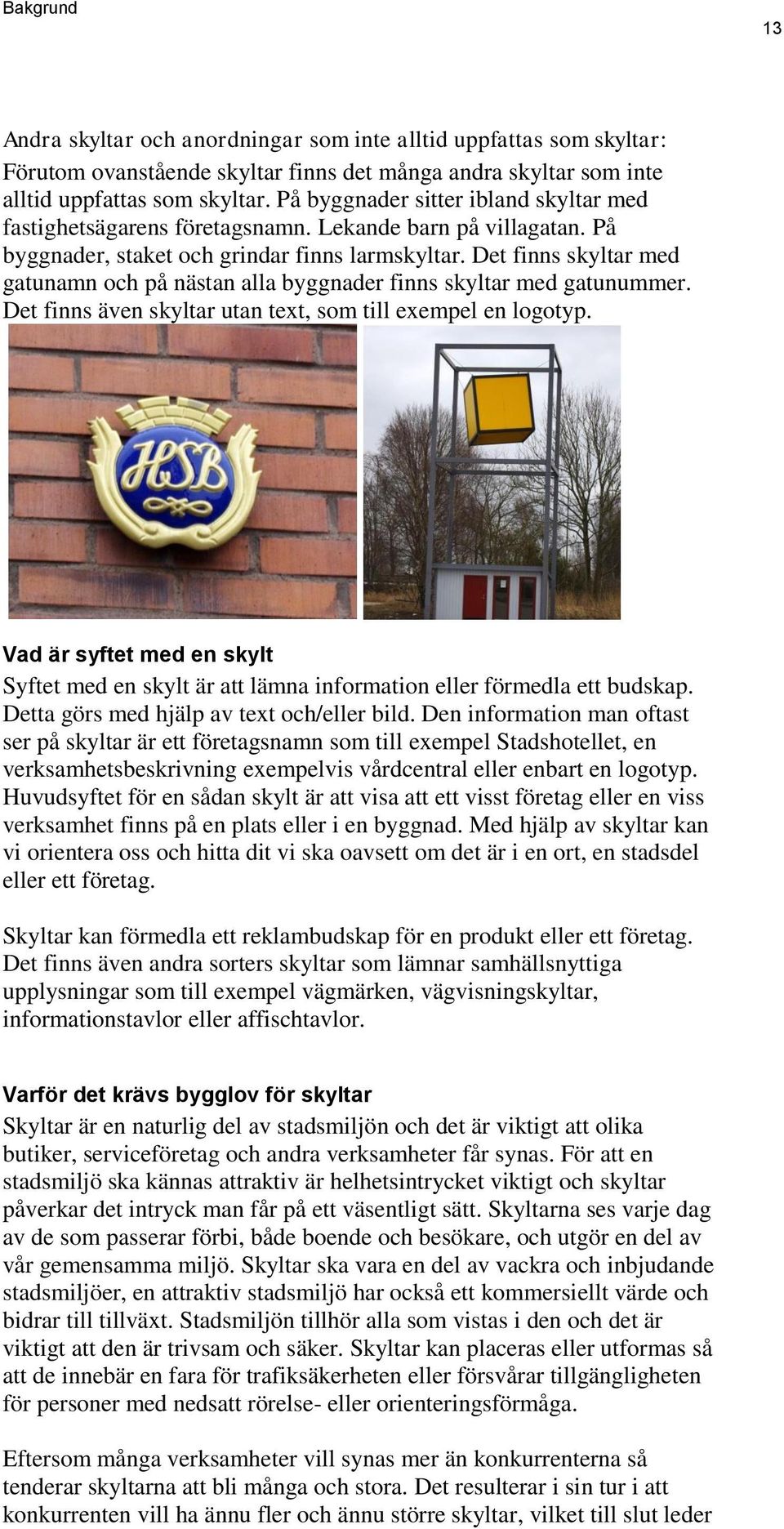 Det finns skyltar med gatunamn och på nästan alla byggnader finns skyltar med gatunummer. Det finns även skyltar utan text, som till exempel en logotyp.