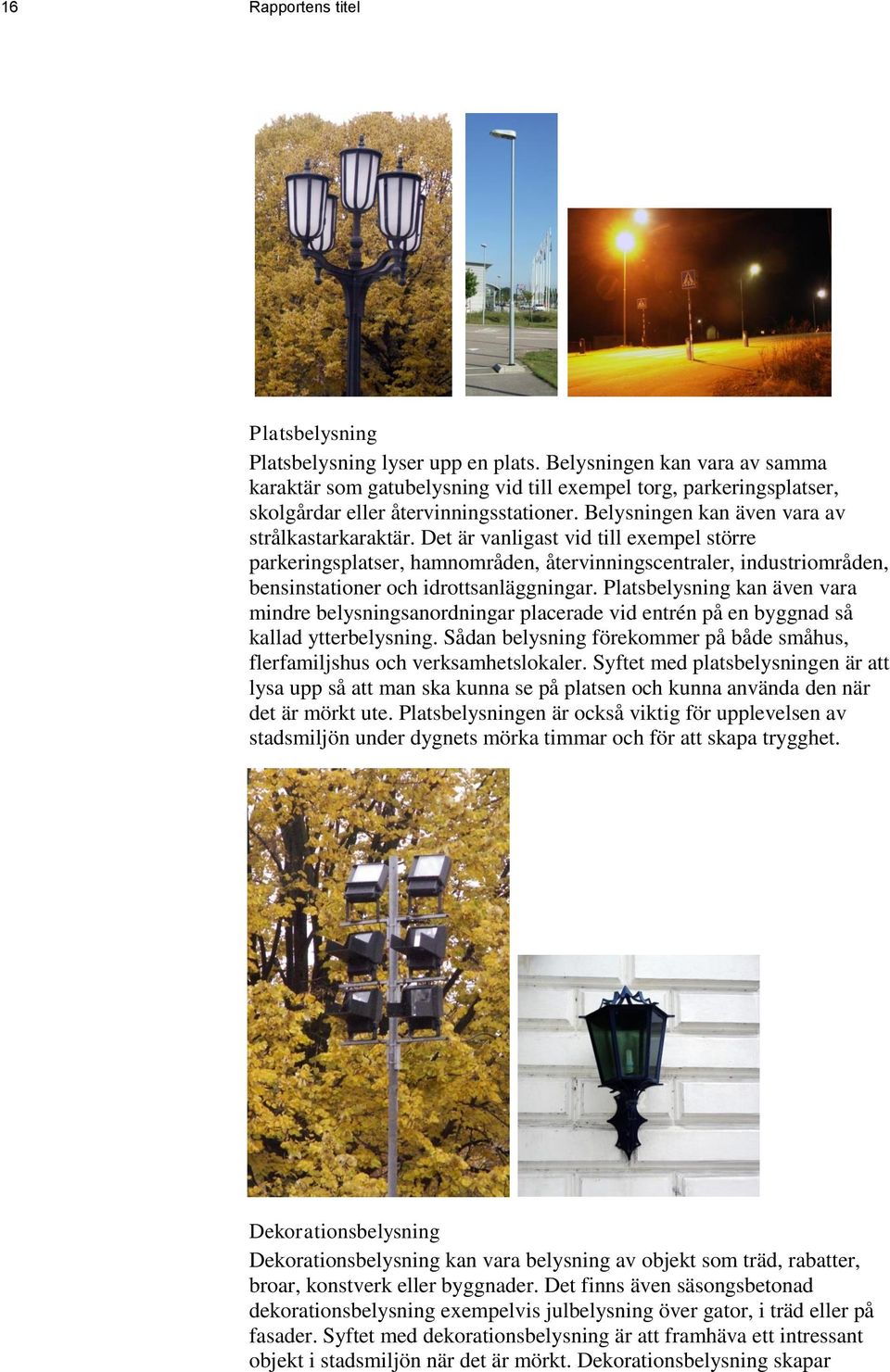 Det är vanligast vid till exempel större parkeringsplatser, hamnområden, återvinningscentraler, industriområden, bensinstationer och idrottsanläggningar.