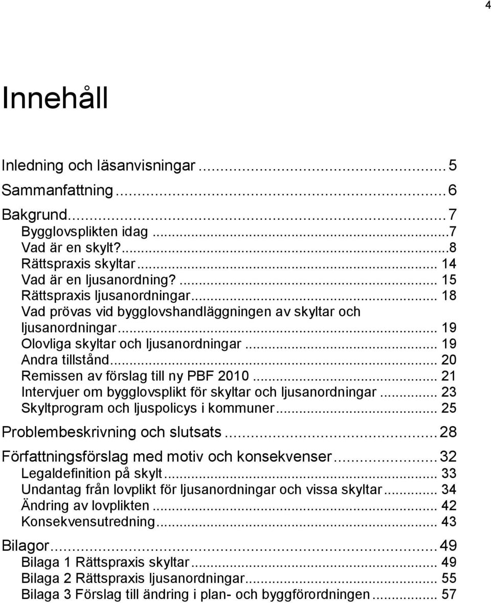 .. 20 Remissen av förslag till ny PBF 2010... 21 Intervjuer om bygglovsplikt för skyltar och ljusanordningar... 23 Skyltprogram och ljuspolicys i kommuner... 25 Problembeskrivning och slutsats.