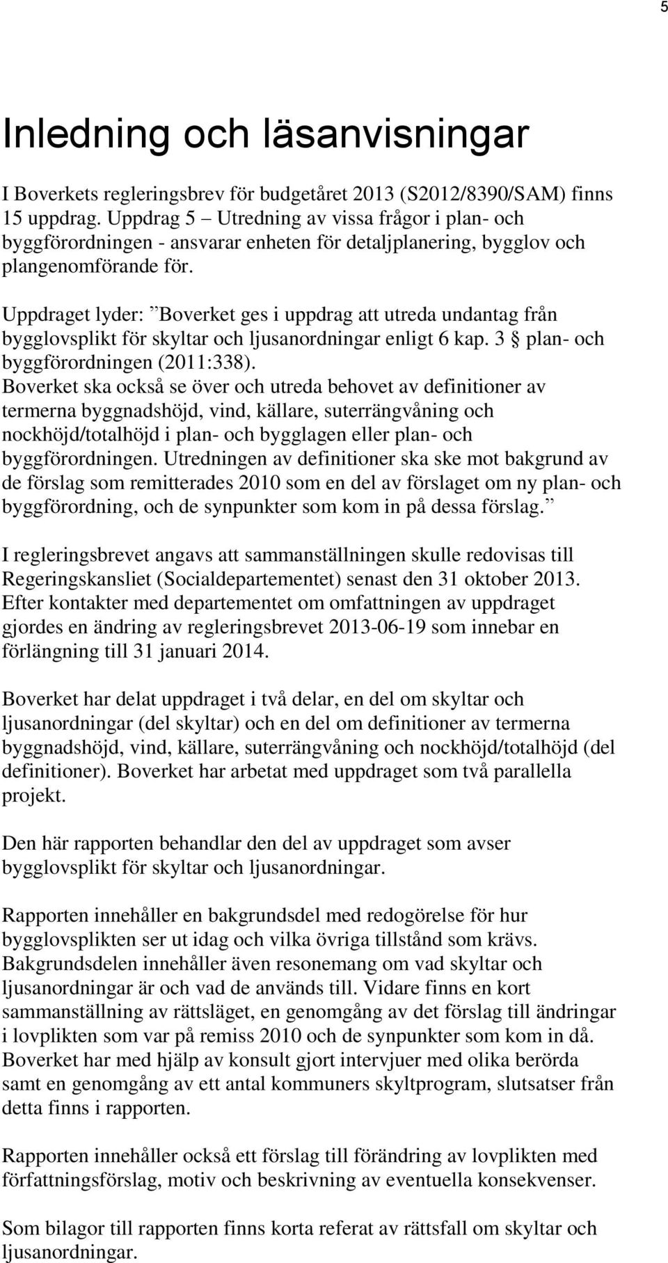 Uppdraget lyder: Boverket ges i uppdrag att utreda undantag från bygglovsplikt för skyltar och ljusanordningar enligt 6 kap. 3 plan- och byggförordningen (2011:338).