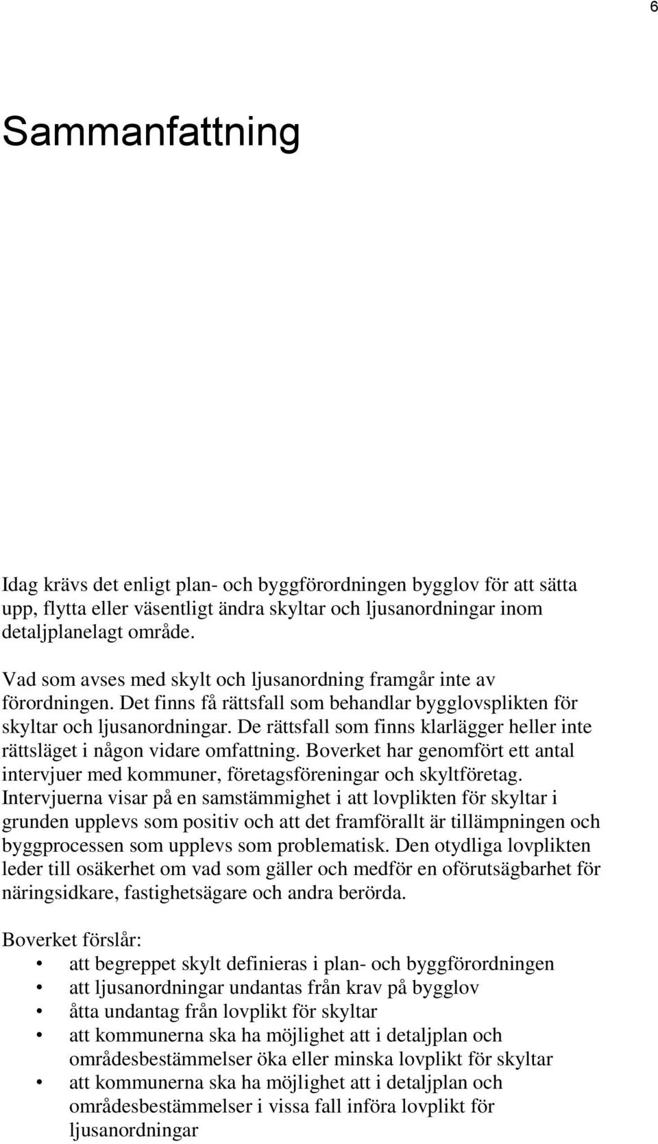 De rättsfall som finns klarlägger heller inte rättsläget i någon vidare omfattning. Boverket har genomfört ett antal intervjuer med kommuner, företagsföreningar och skyltföretag.