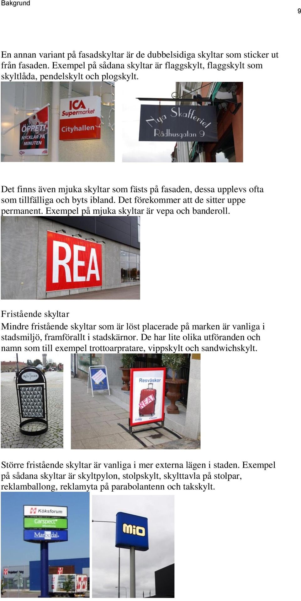 Fristående skyltar Mindre fristående skyltar som är löst placerade på marken är vanliga i stadsmiljö, framförallt i stadskärnor.