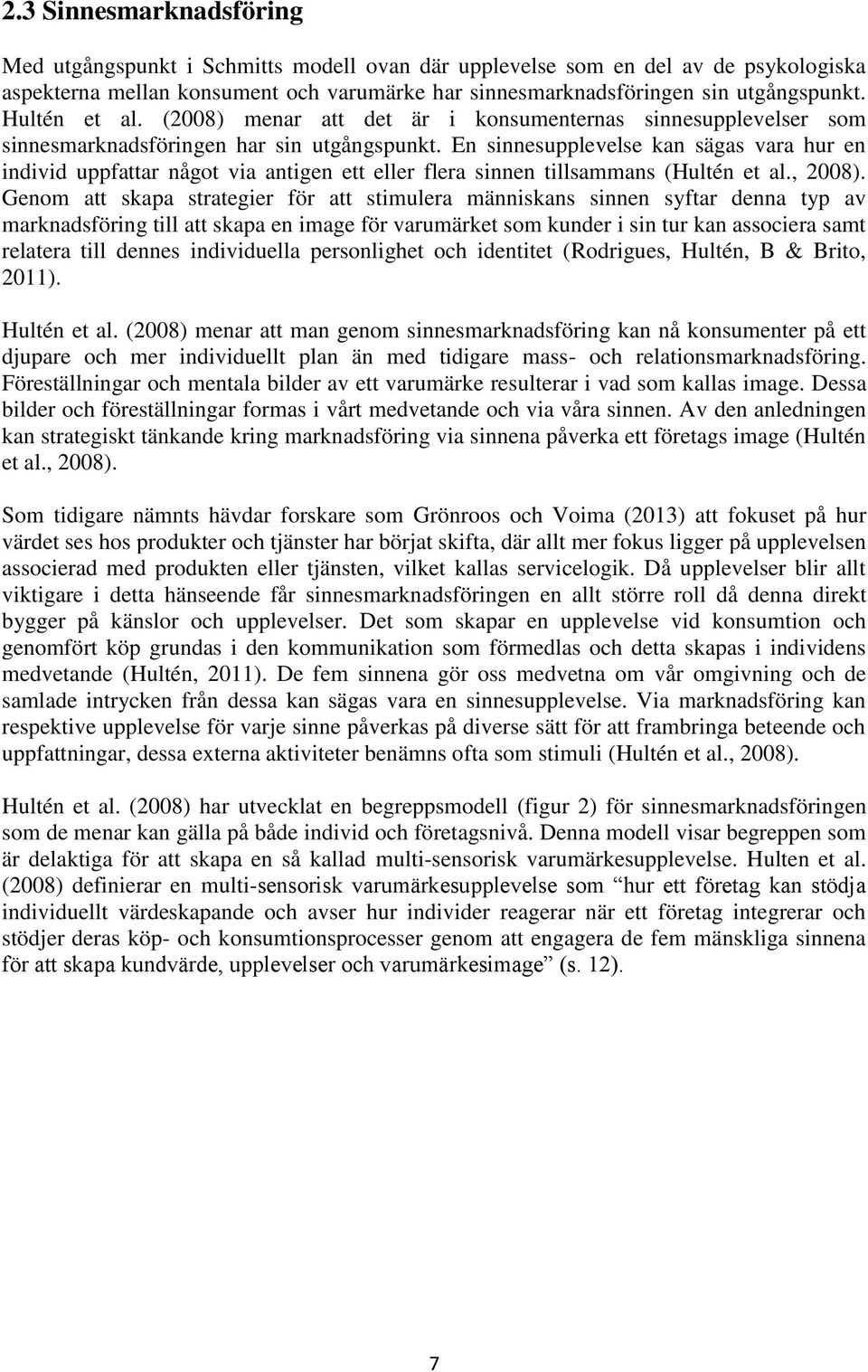 En sinnesupplevelse kan sägas vara hur en individ uppfattar något via antigen ett eller flera sinnen tillsammans (Hultén et al., 2008).