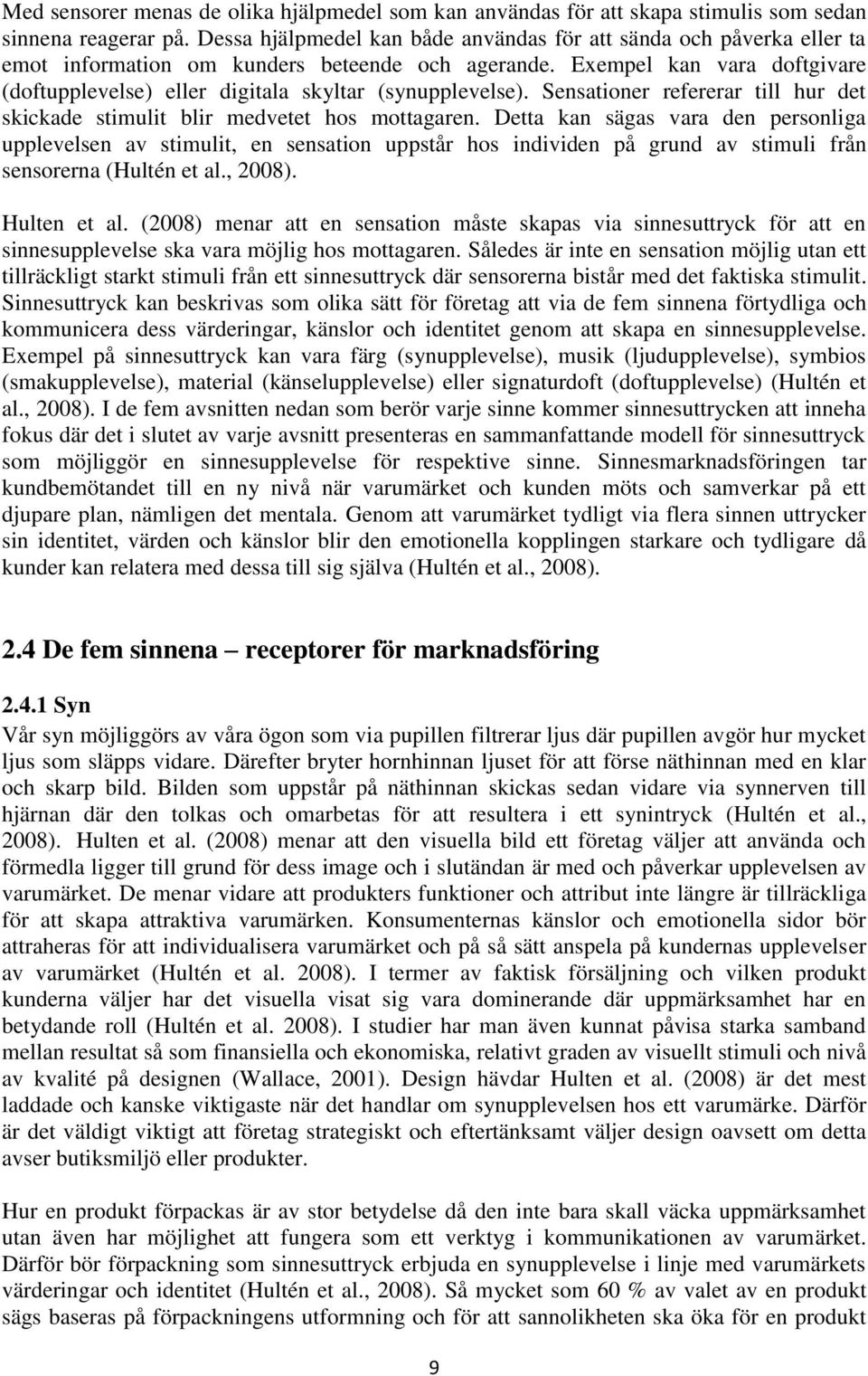 Exempel kan vara doftgivare (doftupplevelse) eller digitala skyltar (synupplevelse). Sensationer refererar till hur det skickade stimulit blir medvetet hos mottagaren.