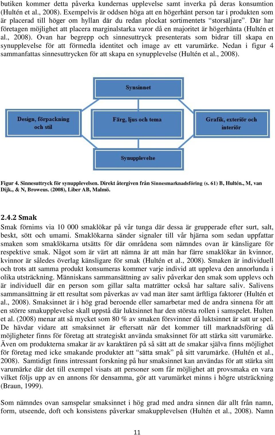 Där har företagen möjlighet att placera marginalstarka varor då en majoritet är högerhänta (Hultén et al., 2008).