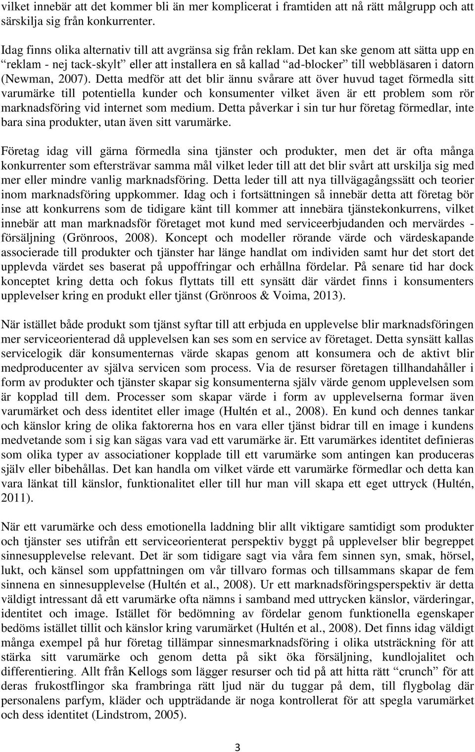 Detta medför att det blir ännu svårare att över huvud taget förmedla sitt varumärke till potentiella kunder och konsumenter vilket även är ett problem som rör marknadsföring vid internet som medium.