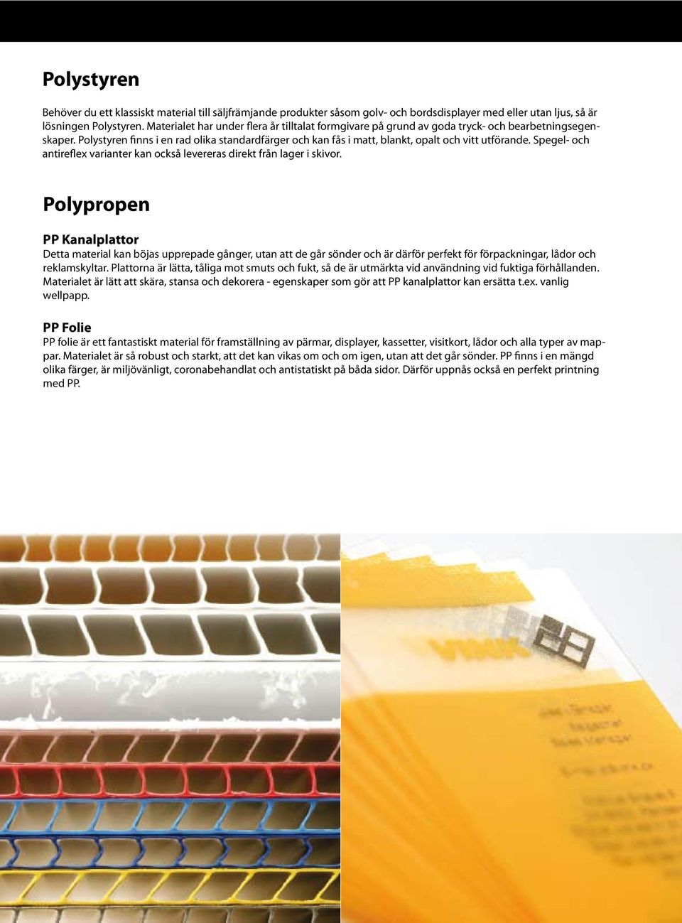Polystyren finns i en rad olika standardfärger och kan fås i matt, blankt, opalt och vitt utförande. Spegel- och antireflex varianter kan också levereras direkt från lager i skivor.