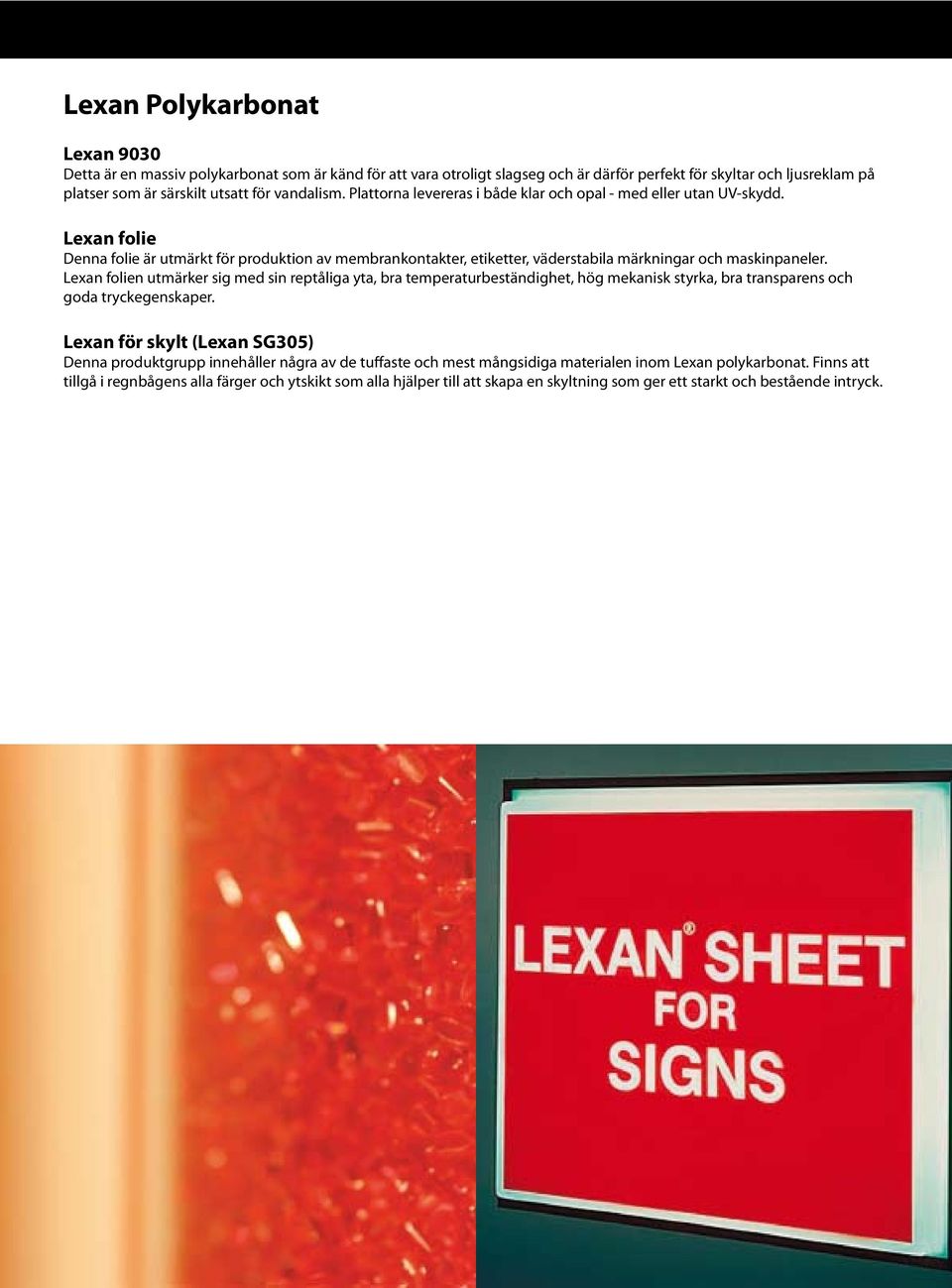 Lexan folie Denna folie är utmärkt för produktion av membrankontakter, etiketter, väderstabila märkningar och maskinpaneler.