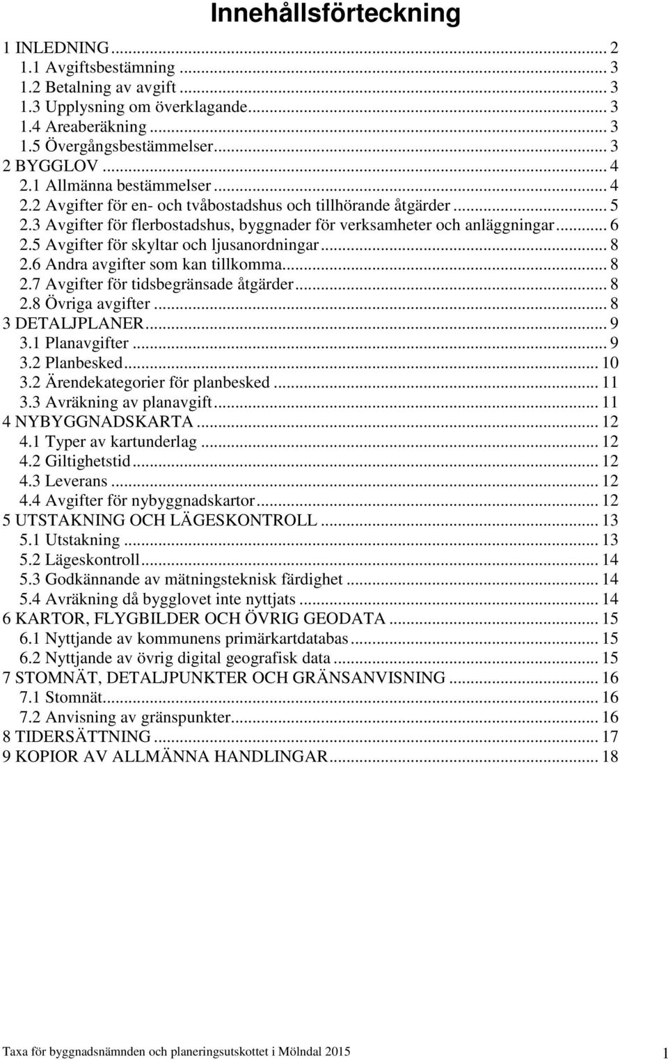 5 er för skyltar och ljusanordningar... 8 2.6 Andra avgifter som kan tillkomma... 8 2.7 er för tidsbegränsade åtgärder... 8 2.8 Övriga avgifter... 8 3 DETALJPLANER... 9 3.1 Planavgifter... 9 3.2 Planbesked.