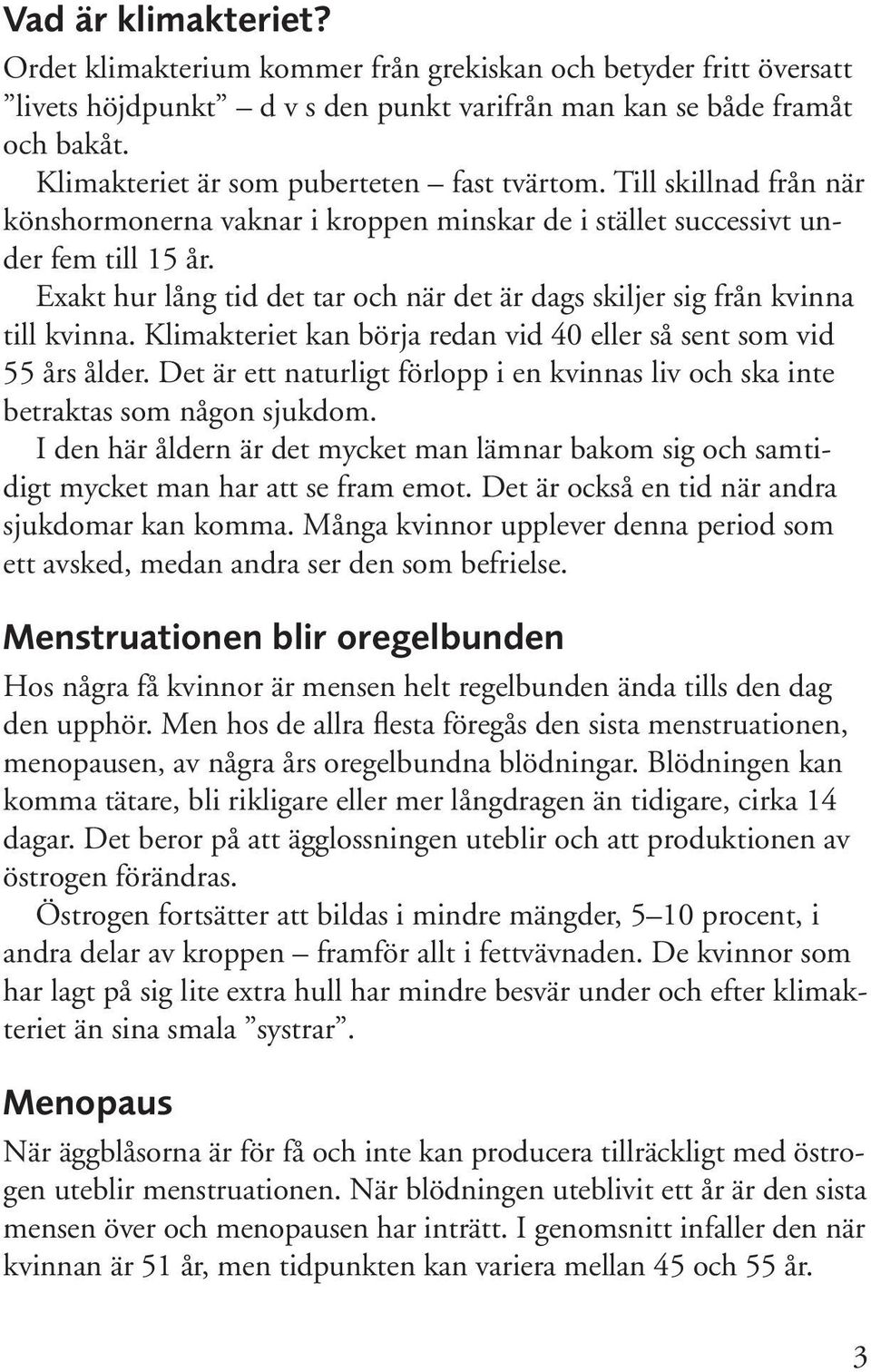 Exakt hur lång tid det tar och när det är dags skiljer sig från kvinna till kvinna. Klimakteriet kan börja redan vid 40 eller så sent som vid 55 års ålder.