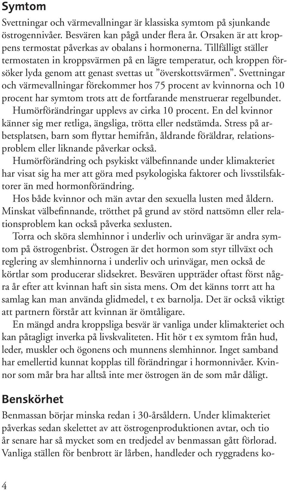 Svettningar och värmevallningar förekommer hos 75 procent av kvinnorna och 10 procent har symtom trots att de fortfarande menstruerar regelbundet. Humörförändringar upplevs av cirka 10 procent.