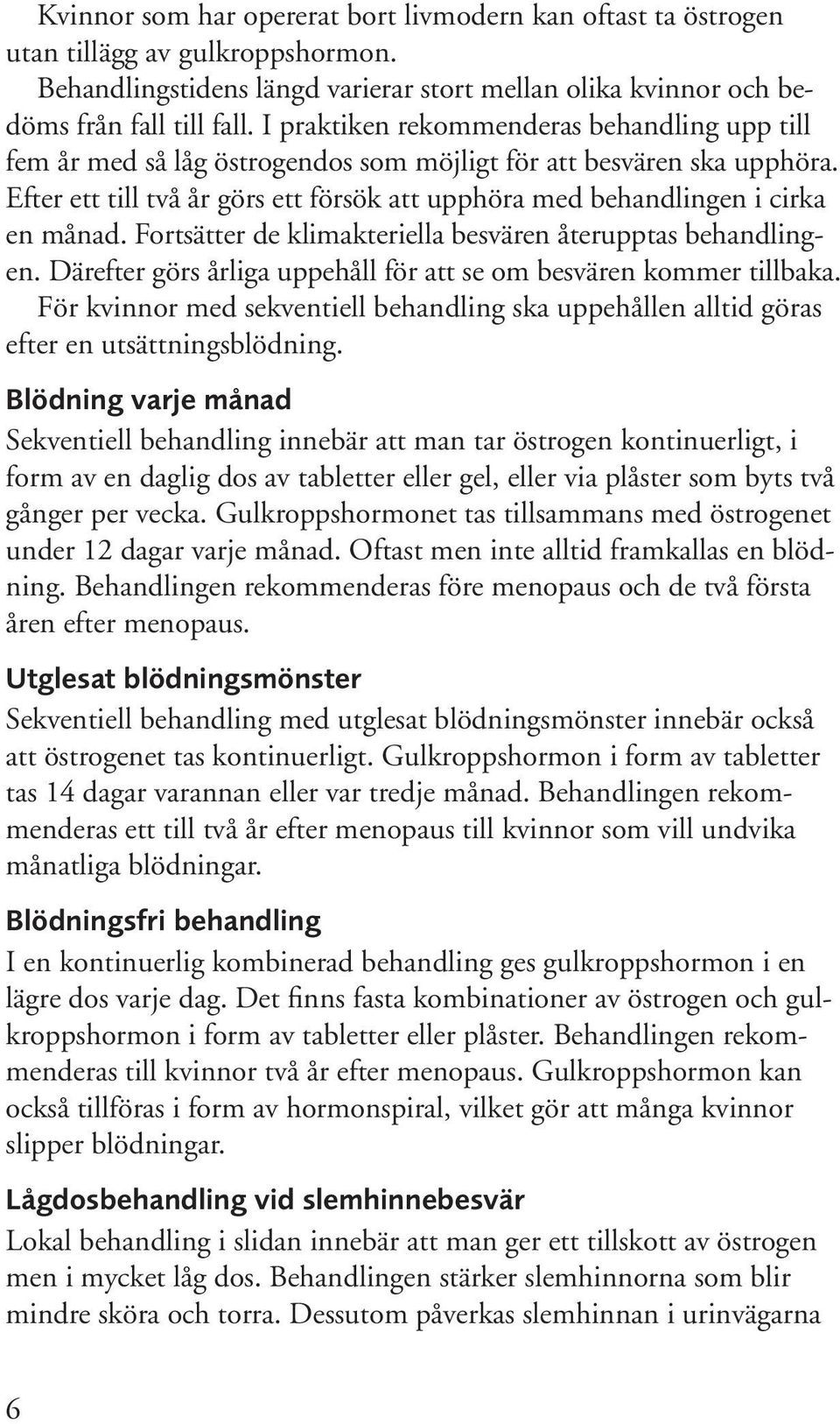 Efter ett till två år görs ett försök att upphöra med behandlingen i cirka en månad. Fortsätter de klimakteriella besvären återupptas behandlingen.