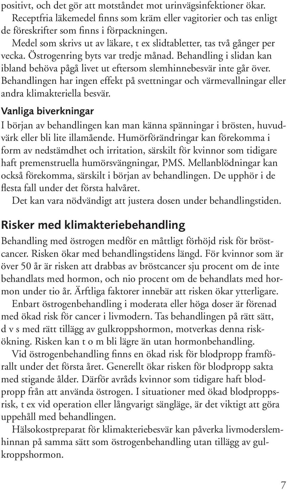 Behandling i slidan kan ibland behöva pågå livet ut eftersom slemhinnebesvär inte går över. Behandlingen har ingen effekt på svettningar och värmevallningar eller andra klimakteriella besvär.