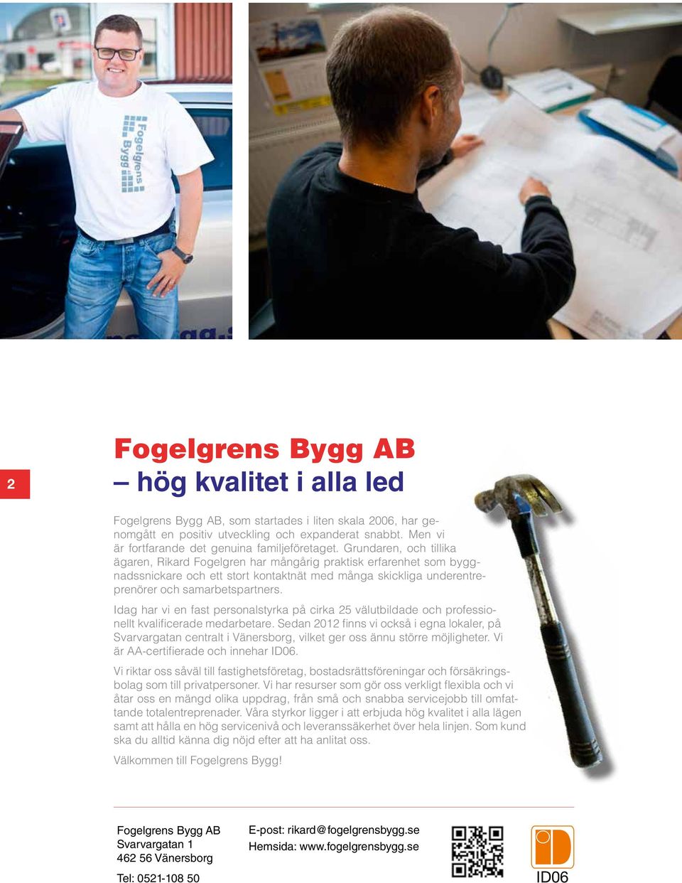 Grundaren, och tillika ägaren, Rikard Fogelgren har mångårig praktisk erfarenhet som byggnadssnickare och ett stort kontaktnät med många skickliga underentreprenörer och samarbetspartners.