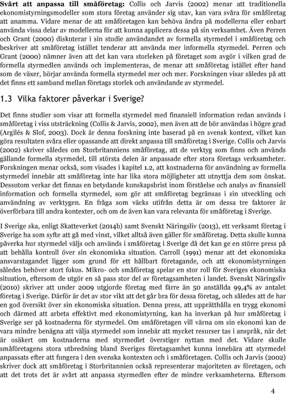 Även Perren och Grant (2000) diskuterar i sin studie användandet av formella styrmedel i småföretag och beskriver att småföretag istället tenderar att använda mer informella styrmedel.