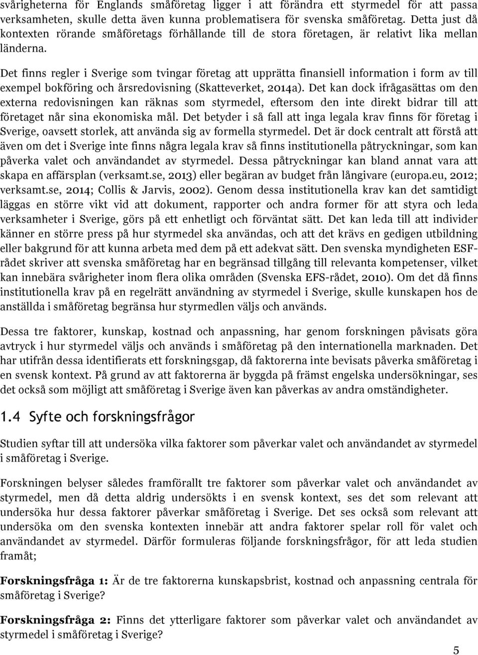Det finns regler i Sverige som tvingar företag att upprätta finansiell information i form av till exempel bokföring och årsredovisning (Skatteverket, 2014a).