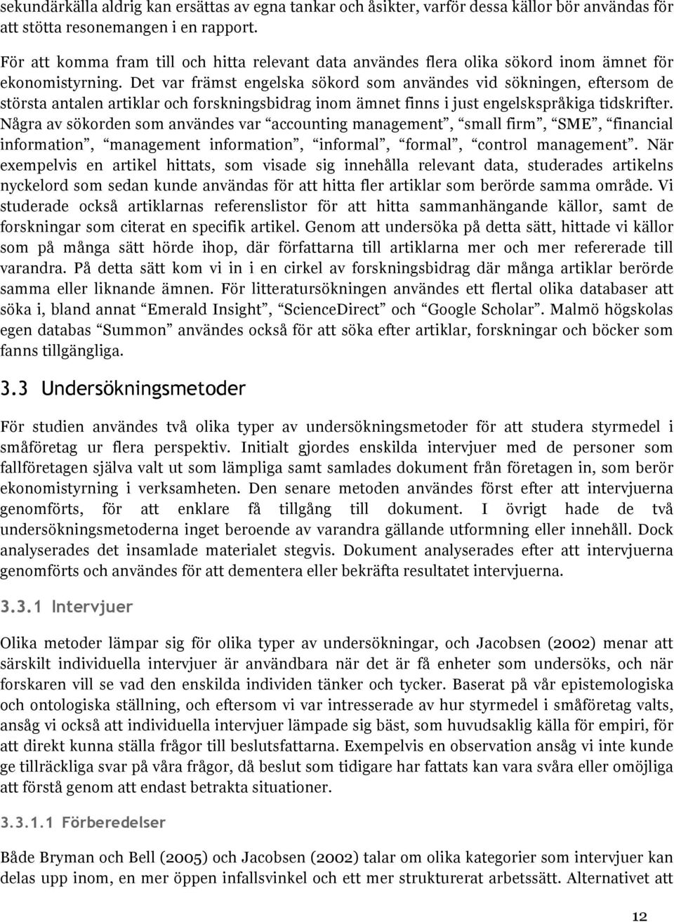 Det var främst engelska sökord som användes vid sökningen, eftersom de största antalen artiklar och forskningsbidrag inom ämnet finns i just engelskspråkiga tidskrifter.