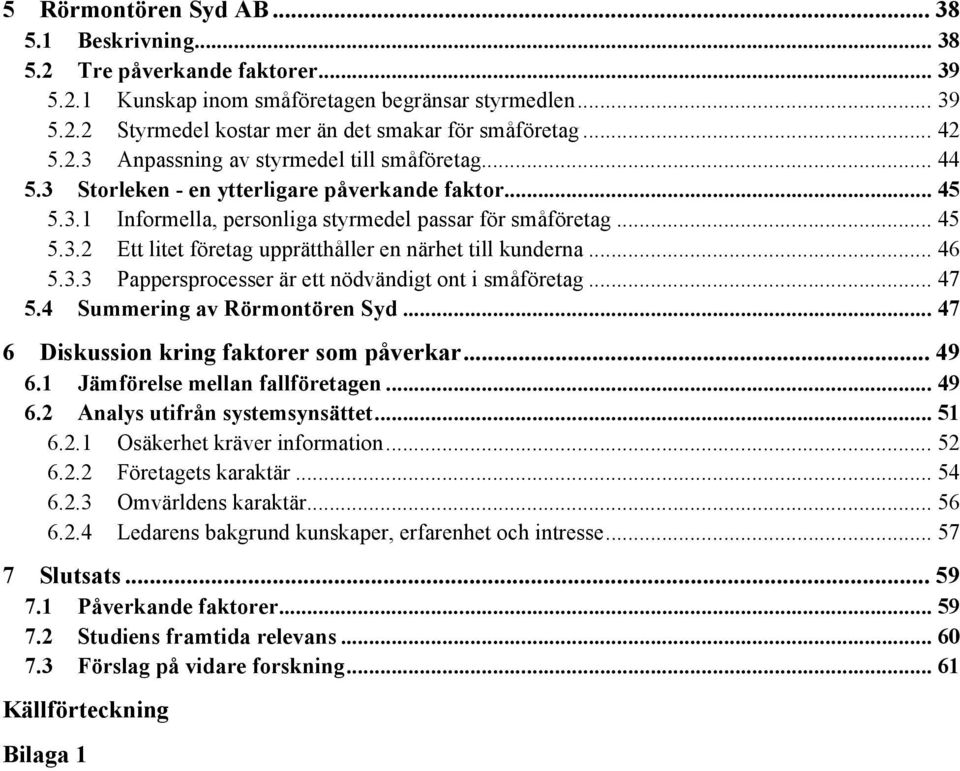 .. 46 5.3.3 Pappersprocesser är ett nödvändigt ont i småföretag... 47 5.4 Summering av Rörmontören Syd... 47 6 Diskussion kring faktorer som påverkar... 49 6.1 Jämförelse mellan fallföretagen... 49 6.2 Analys utifrån systemsynsättet.