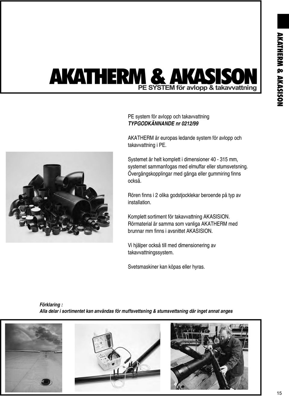 Rören finns i 2 olika gojocklekar beroene på typ av inallation. Koplett sortient för takavvattning AKASISION.