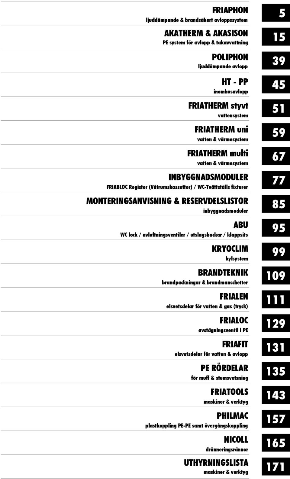 utslagsbackar / klappsits KRYOCLIM kylsye BRANDTEKNIK branpackningar & brananschetter FRIALEN elsvetselar för vatten & gas (tryck) FRIALOC avägningsventil i PE FRIAFIT elsvetselar för vatten & avlopp