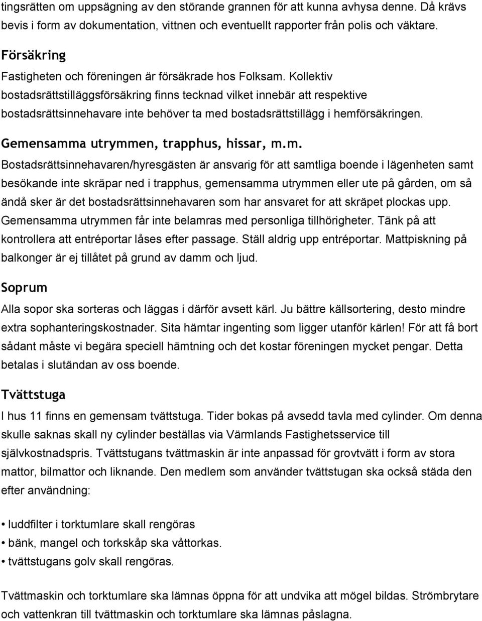 Kollektiv bostadsrättstilläggsförsäkring finns tecknad vilket innebär att respektive bostadsrättsinnehavare inte behöver ta med bostadsrättstillägg i hemförsäkringen.