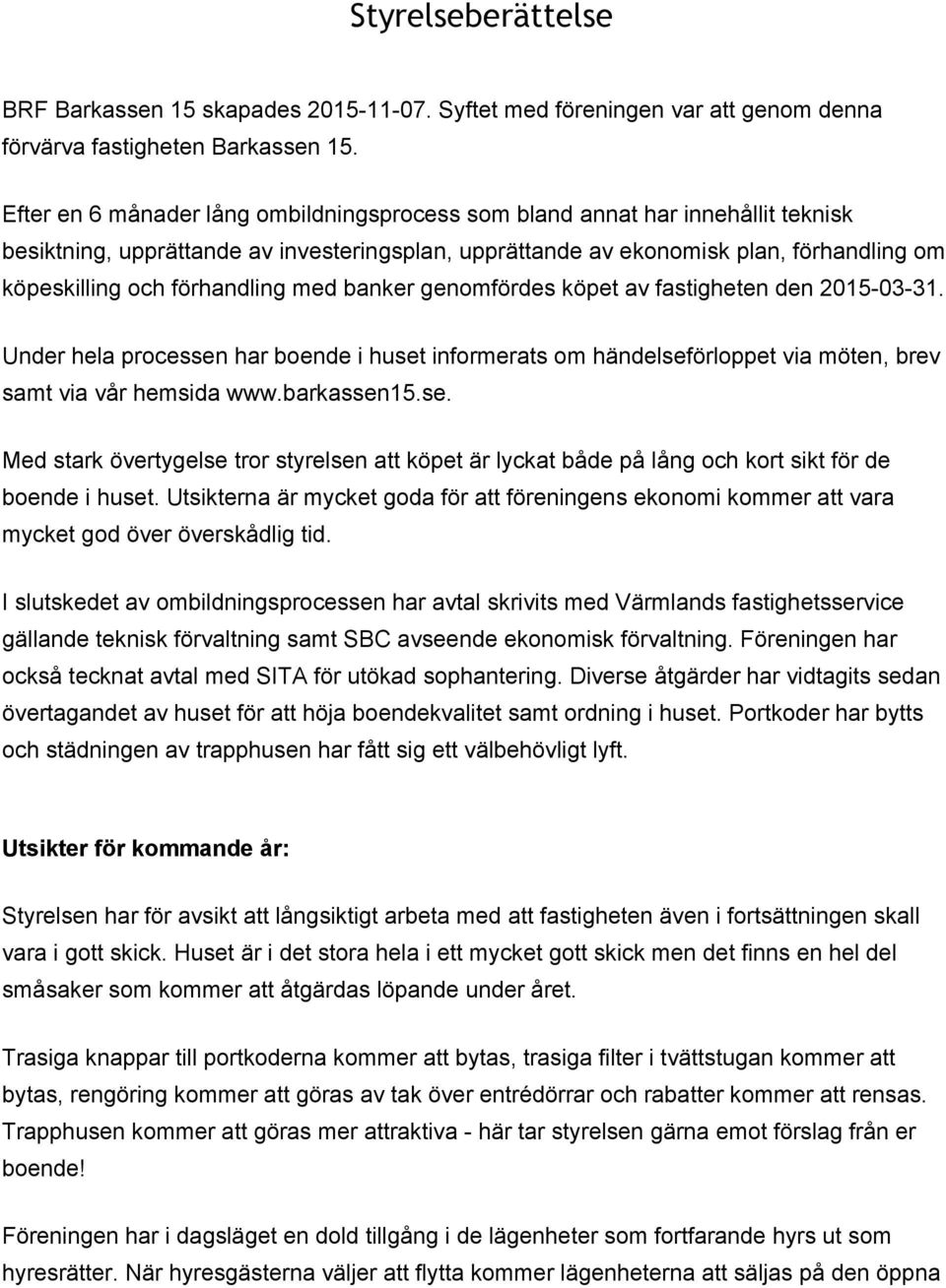 förhandling med banker genomfördes köpet av fastigheten den 2015 03 31. Under hela processen har boende i huset informerats om händelseförloppet via möten, brev samt via vår hemsida www.barkassen15.