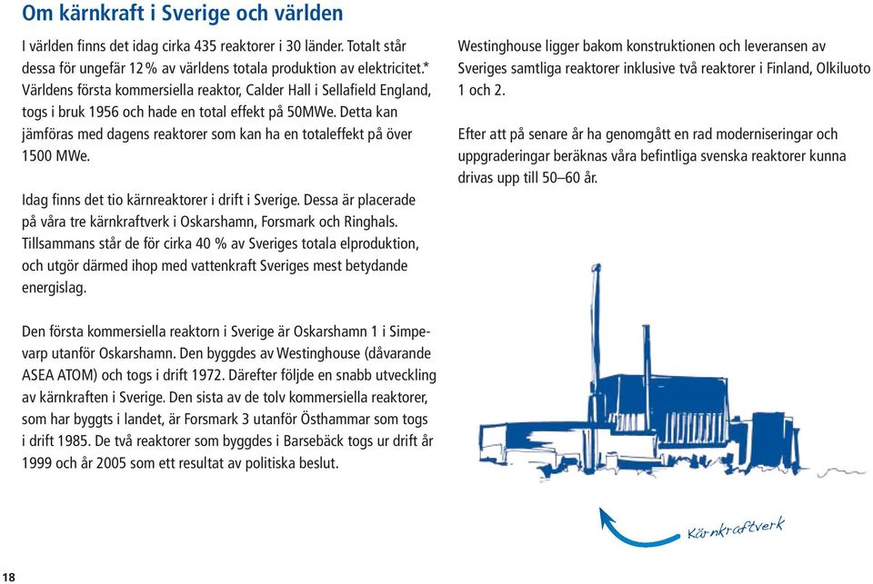 Detta kan jämföras med dagens reaktorer som kan ha en totaleffekt på över 1500 MWe. Idag finns det tio kärnreaktorer i drift i Sverige.