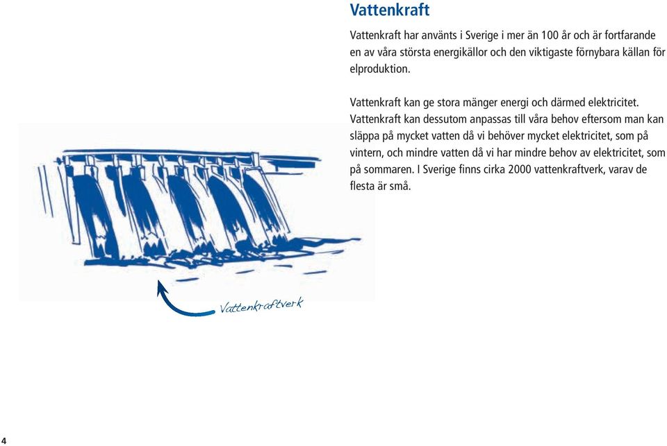 Vatten kraft kan dessutom anpassas till våra behov eftersom man kan släppa på mycket vatten då vi behöver mycket elektricitet, som på