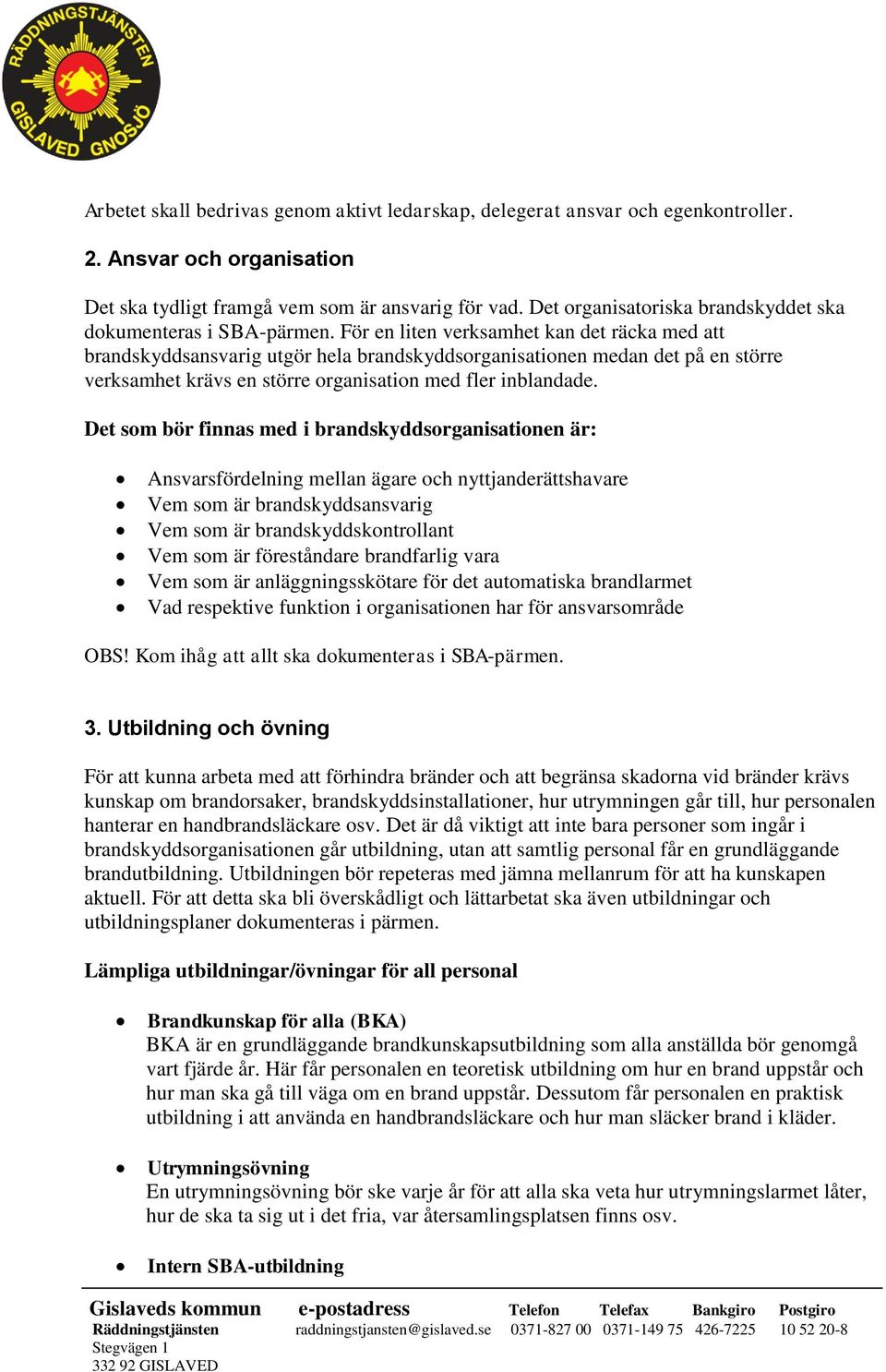 För en liten verksamhet kan det räcka med att brandskyddsansvarig utgör hela brandskyddsorganisationen medan det på en större verksamhet krävs en större organisation med fler inblandade.