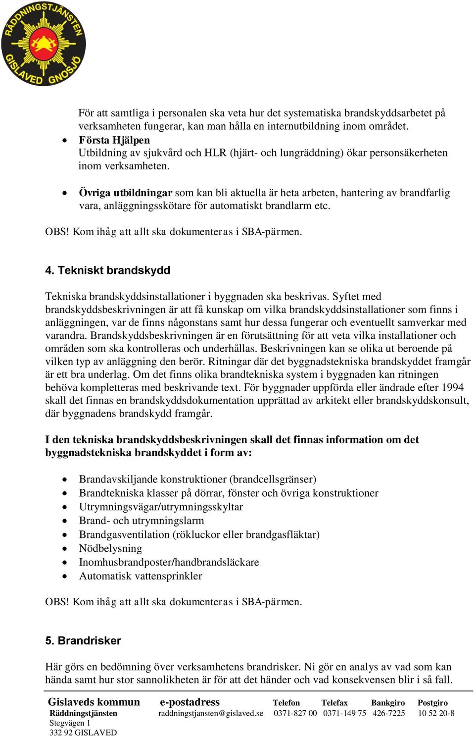 Övriga utbildningar som kan bli aktuella är heta arbeten, hantering av brandfarlig vara, anläggningsskötare för automatiskt brandlarm etc. 4.