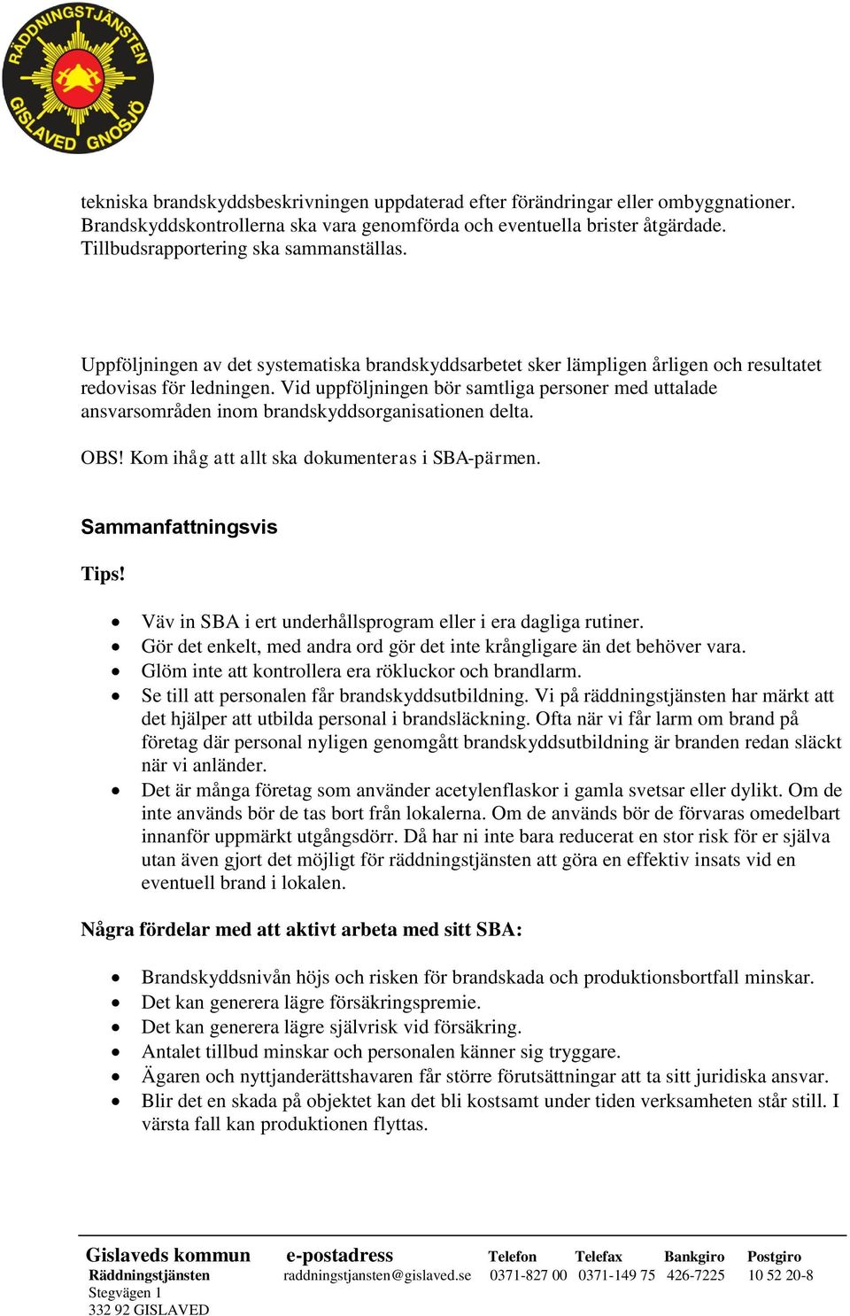 Vid uppföljningen bör samtliga personer med uttalade ansvarsområden inom brandskyddsorganisationen delta. Sammanfattningsvis Tips! Väv in SBA i ert underhållsprogram eller i era dagliga rutiner.