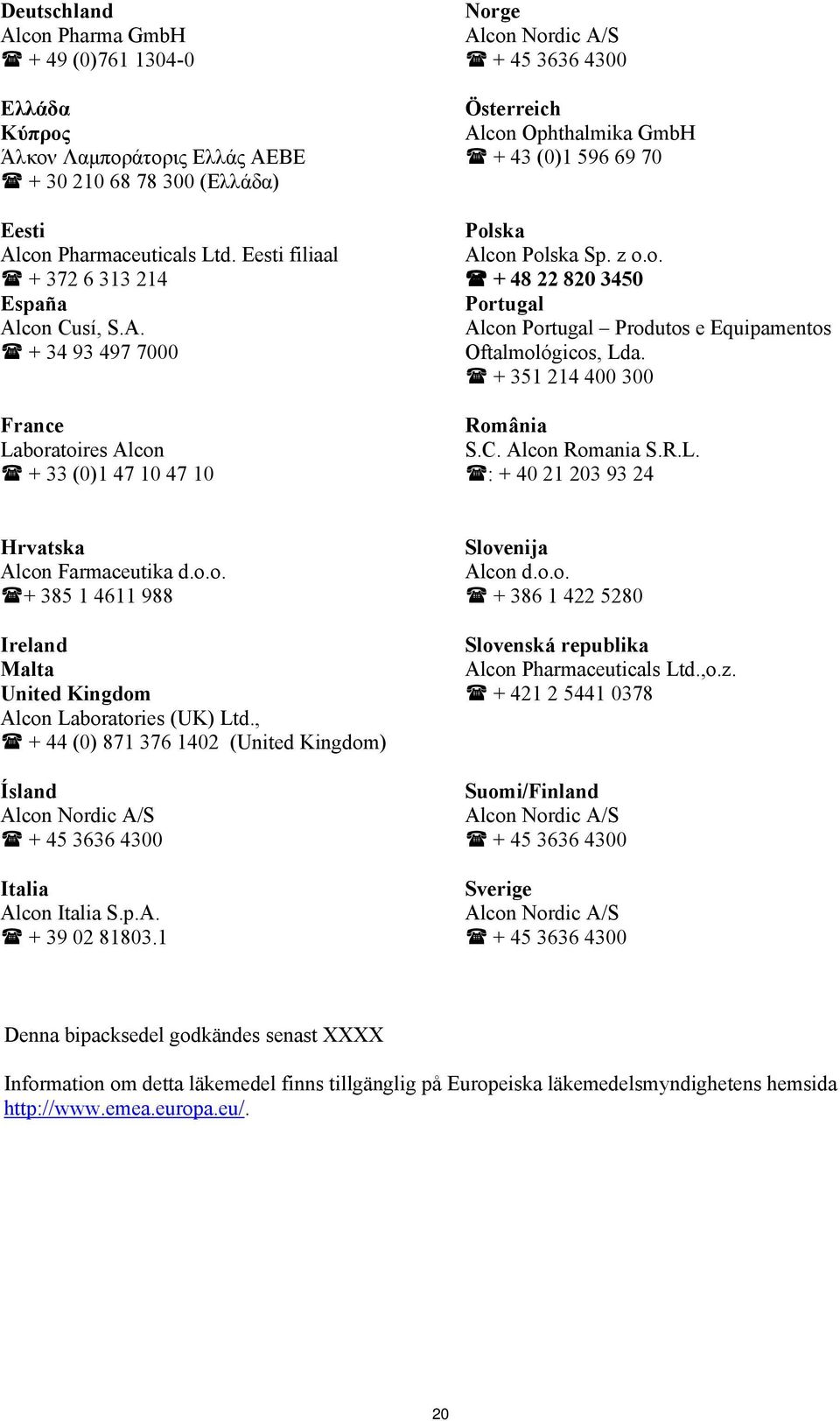 con Cusí, S.A. + 34 93 497 7000 France Laboratoires Alcon + 33 (0)1 47 10 47 10 Norge Alcon Nordic A/S + 45 3636 4300 Österreich Alcon Ophthalmika GmbH + 43 (0)1 596 69 70 Polska Alcon Polska Sp. z o.