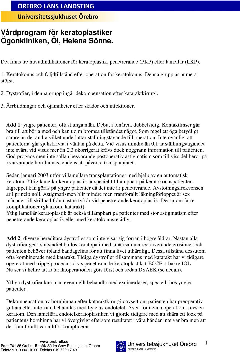 Ärrbildningar och ojämnheter efter skador och infektioner. Add 1: yngre patienter, oftast unga män. Debut i tonåren, dubbelsidig.