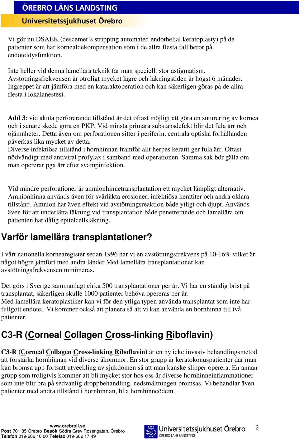 Ingreppet är att jämföra med en kataraktoperation och kan säkerligen göras på de allra flesta i lokalanestesi.
