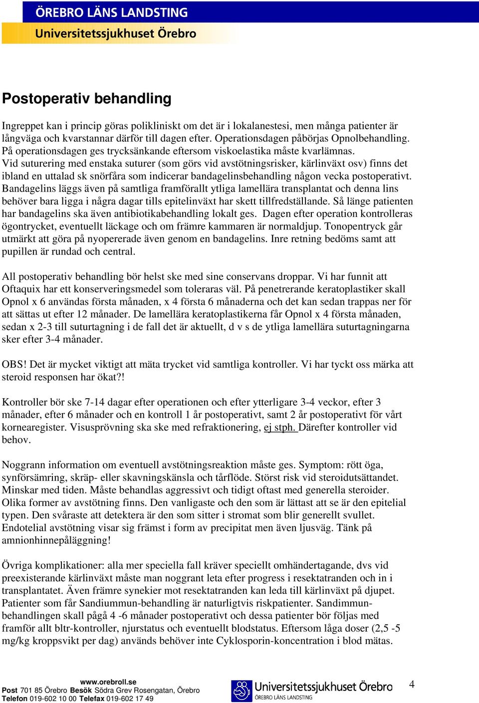 Vid suturering med enstaka suturer (som görs vid avstötningsrisker, kärlinväxt osv) finns det ibland en uttalad sk snörfåra som indicerar bandagelinsbehandling någon vecka postoperativt.