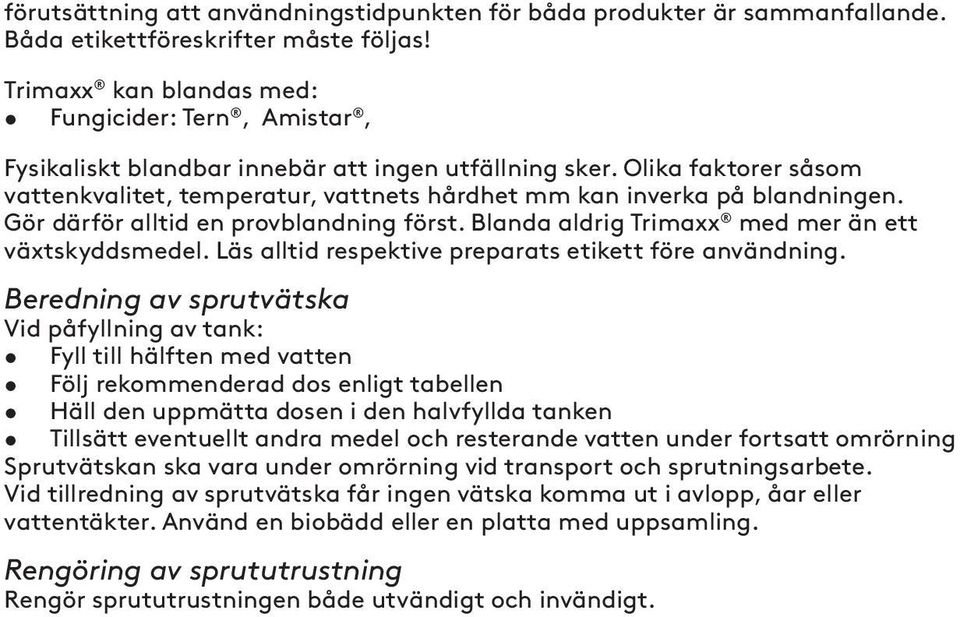 Olika faktorer såsom vattenkvalitet, temperatur, vattnets hårdhet mm kan inverka på blandningen. Gör därför alltid en provblandning först. Blanda aldrig Trimaxx med mer än ett växtskyddsmedel.